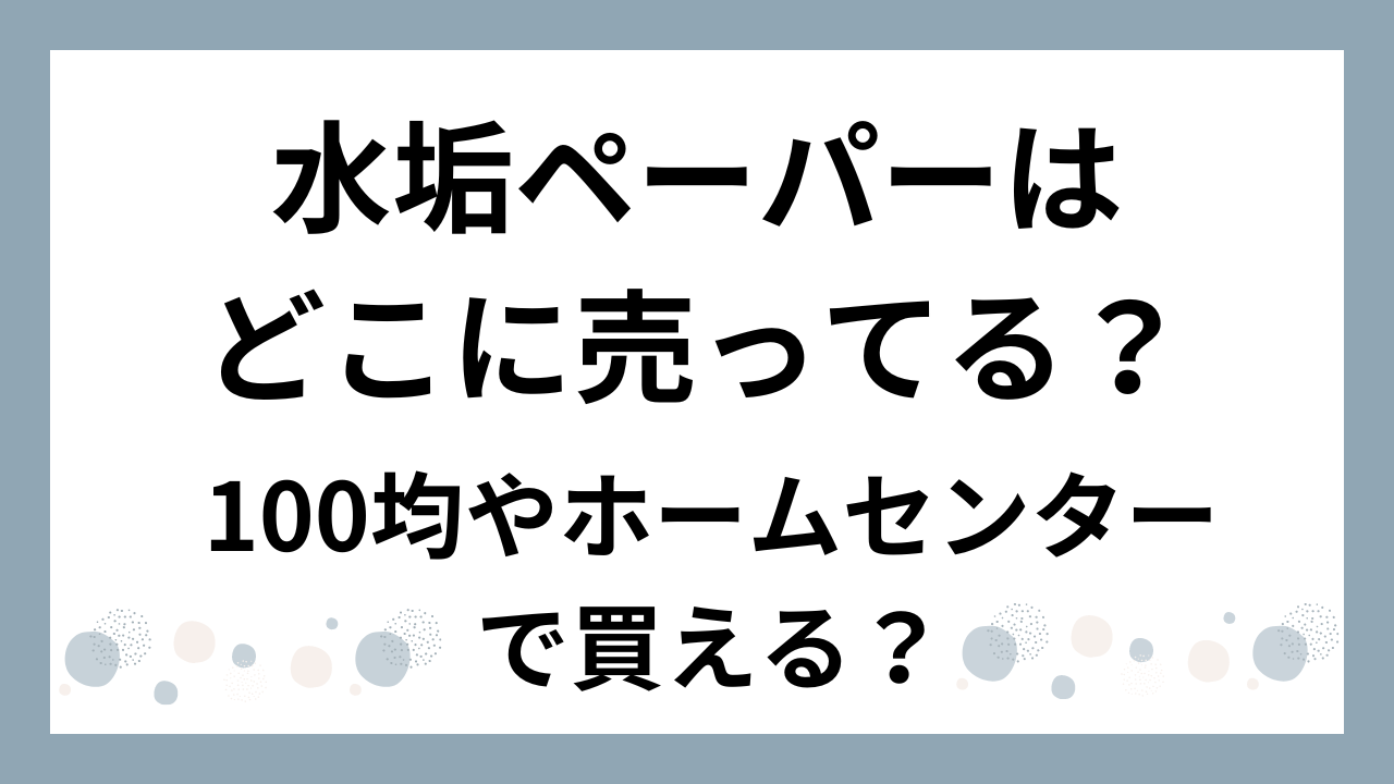 水垢ペーパーはどこに売ってる？100均やホームセンターで買える？販売店を紹介