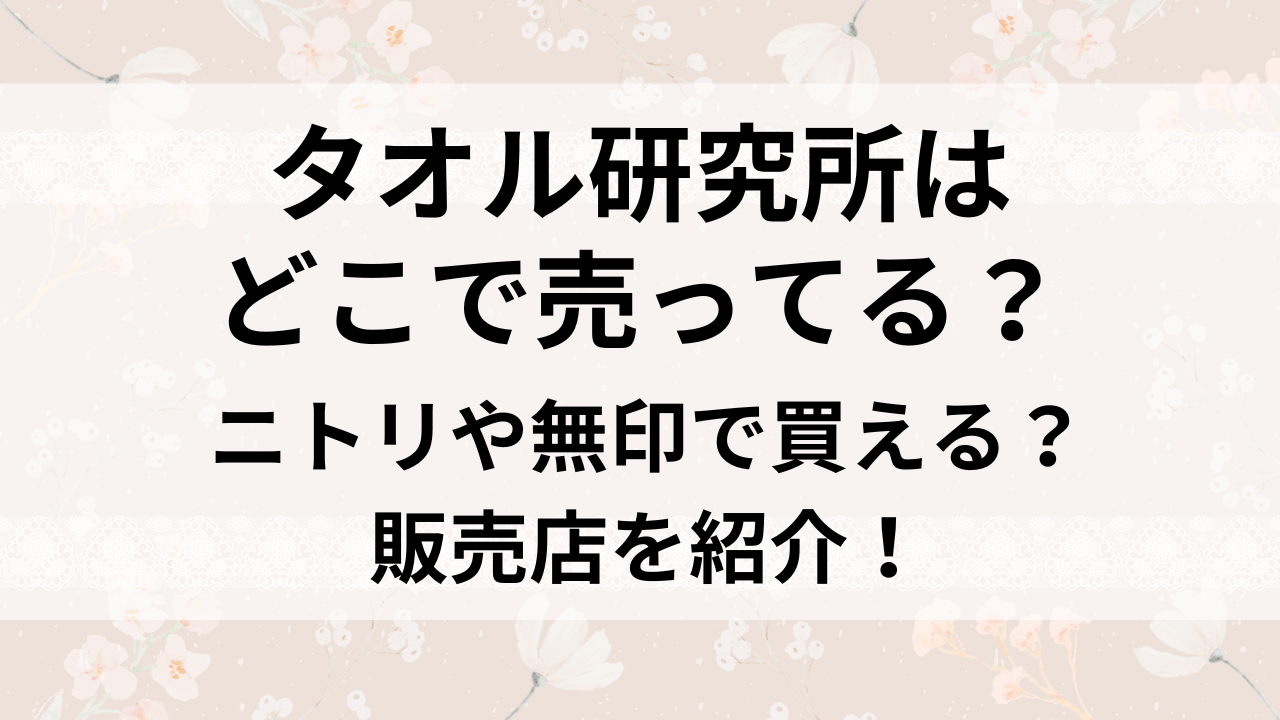 タオル研究所はどこで売ってる？ニトリや無印で買える？販売店を紹介