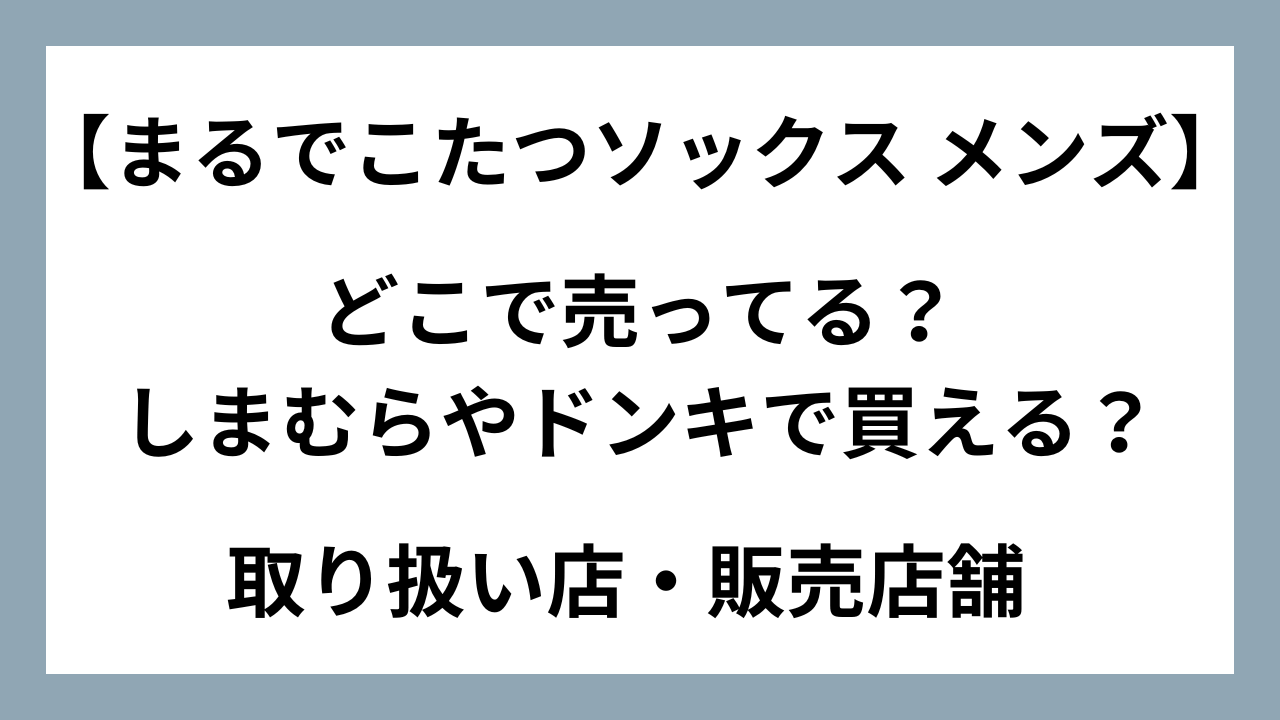 まるでこたつソックス【メンズ】どこで売ってる？しまむらやドンキで買える？販売店舗