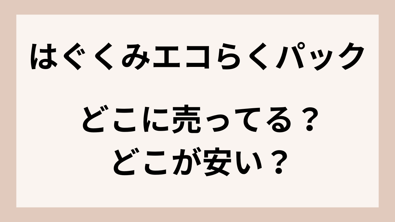 はぐくみエコらくパックはどこに売ってる？どこが安い？西松屋/アカチャンホンポ/マツキヨ等調査