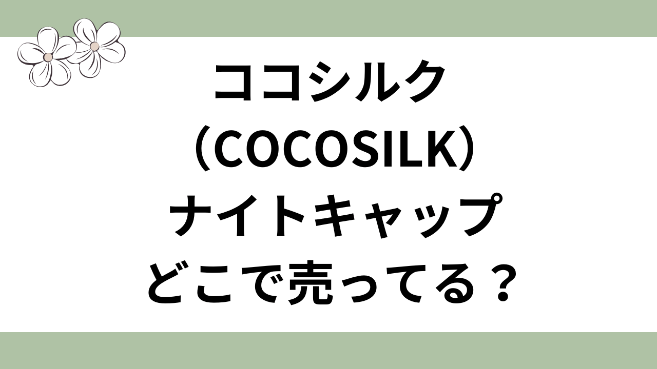 ココシルク ナイトキャップはどこで売ってる？取り扱い店舗・販売店