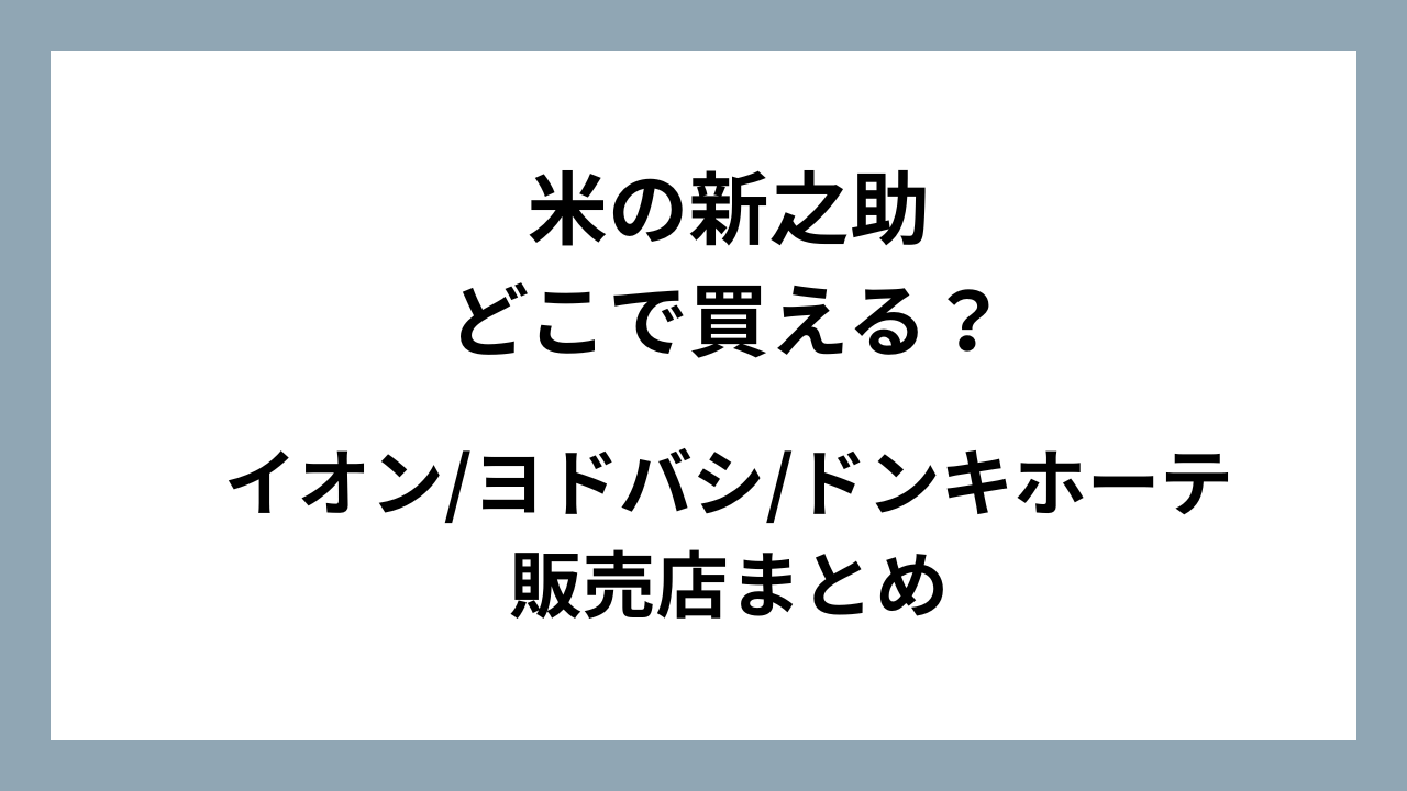 米の新之助はどこで買える？イオン/ヨドバシ/ドンキホーテ販売店まとめ