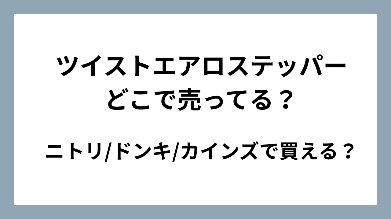ツイストエアロステッパーはどこで売ってる？ニトリ/ドンキ/カインズで買える？
