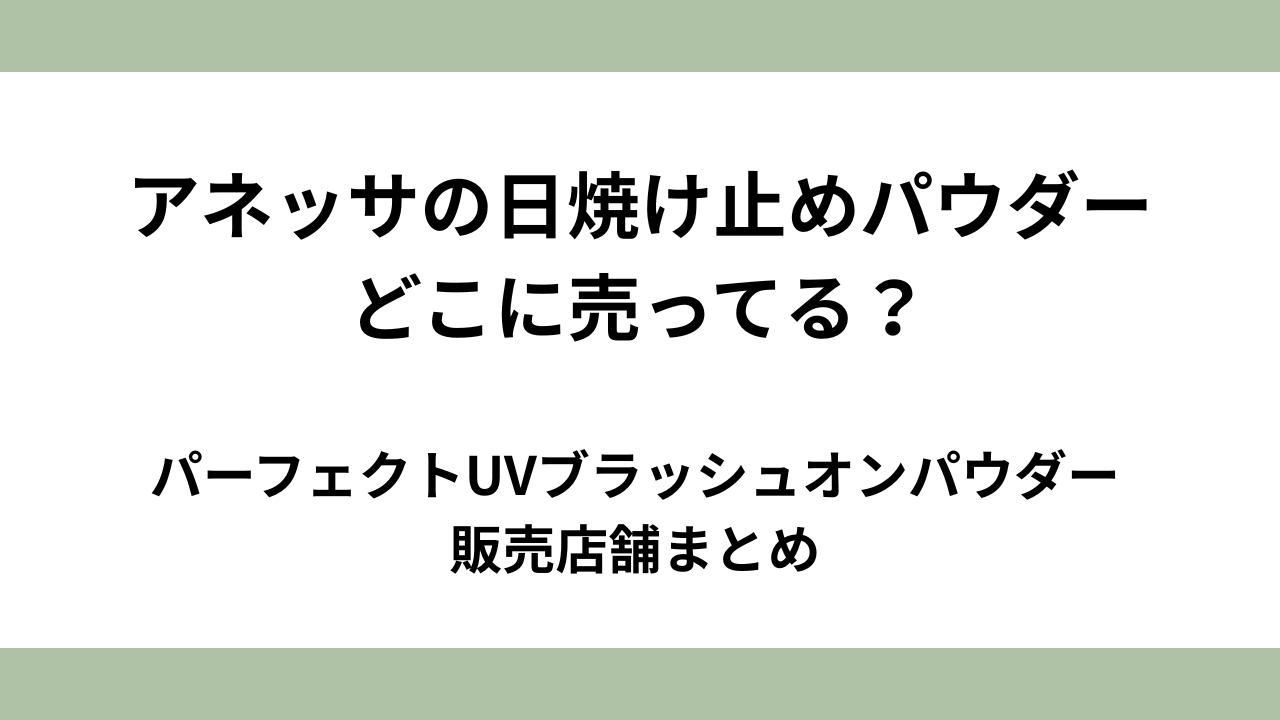 アネッサの日焼け止めパウダーはどこに売ってる？パーフェクトUVブラッシュオンパウダーの販売店舗まとめ