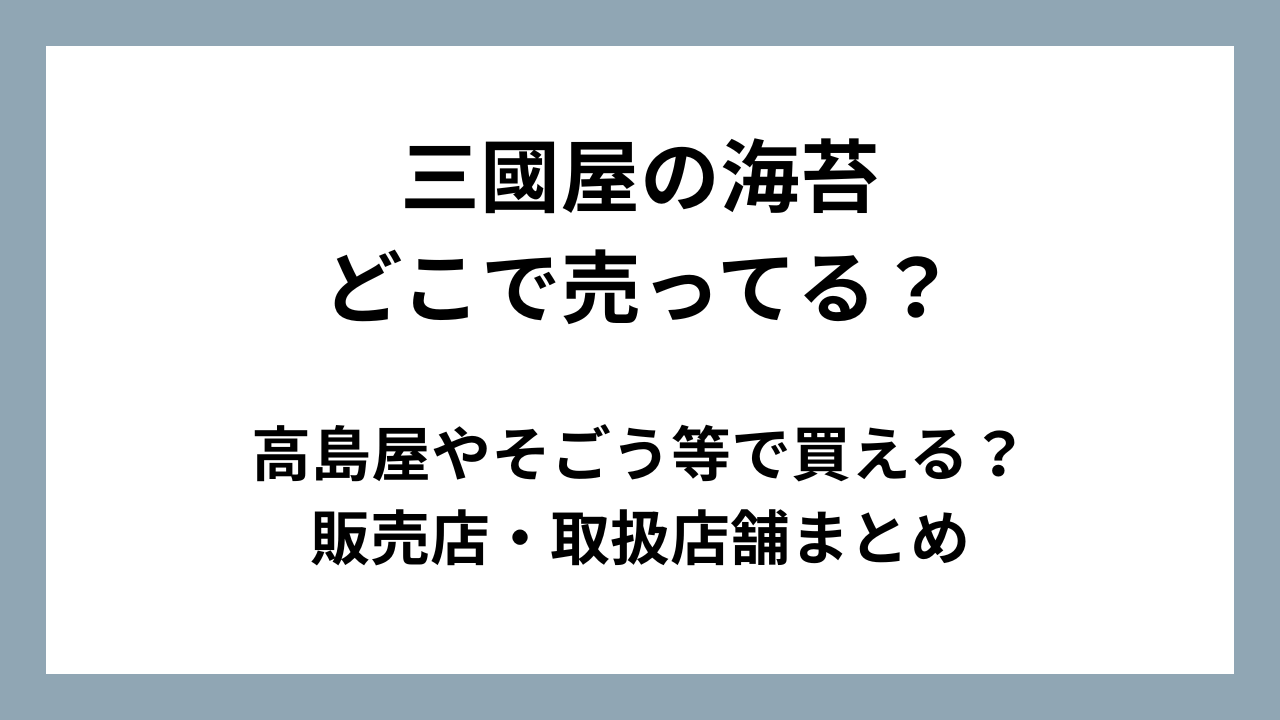 三國屋の海苔はどこで売ってる？高島屋やそごう等販売店・取扱店舗まとめ