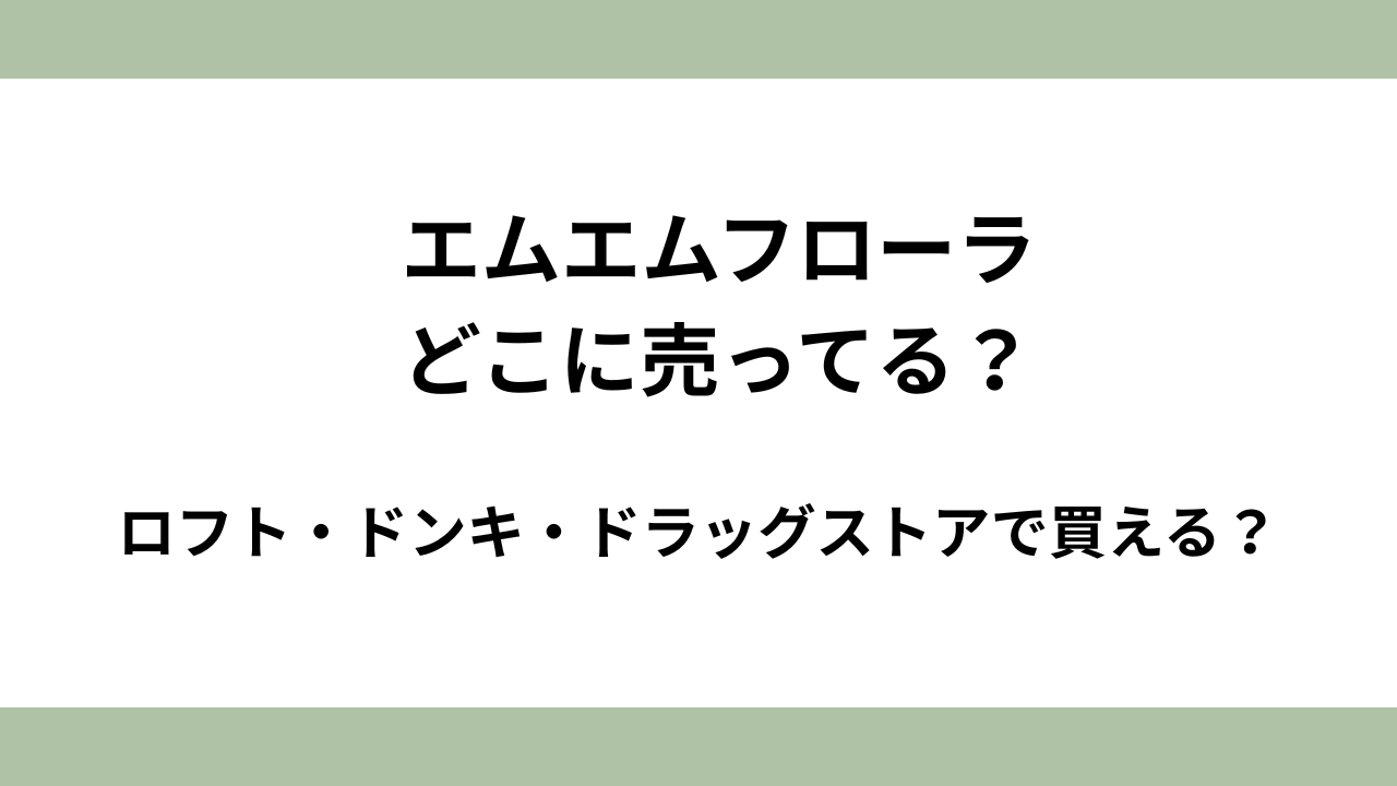 エムエムフローラはどこに売ってる？ロフト/ドンキ/マツキヨ等のドラッグストアで買える？