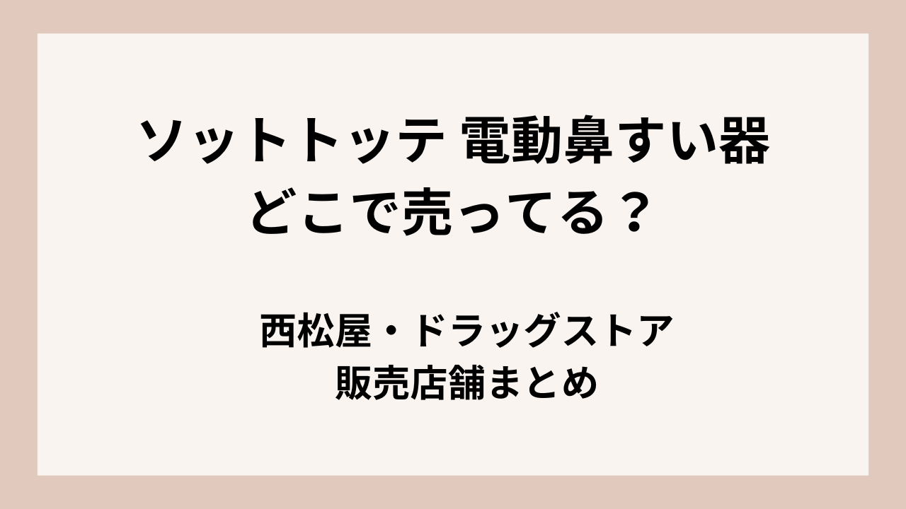 ソットトッテ 電動鼻すい器はどこで売ってる？西松屋/ドラッグストア販売店舗まとめ