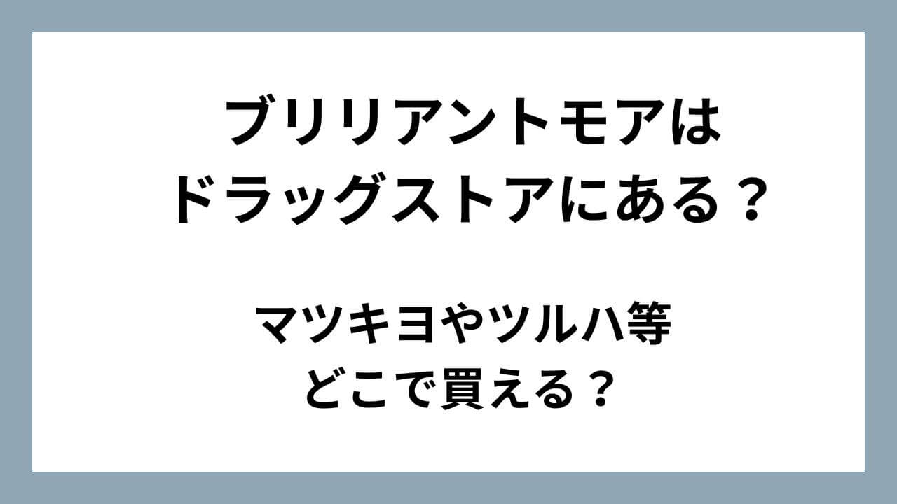 ブリリアントモアはドラッグストアにある？マツキヨやツルハ等どこで買える？販売店・取扱店舗まとめ