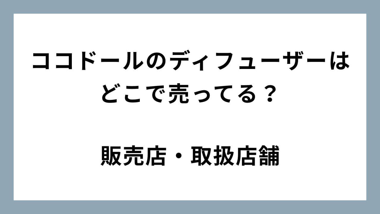 ココドールのディフューザーはどこで売ってる？ドンキの在庫・品揃えは？販売店・取扱店舗まとめ